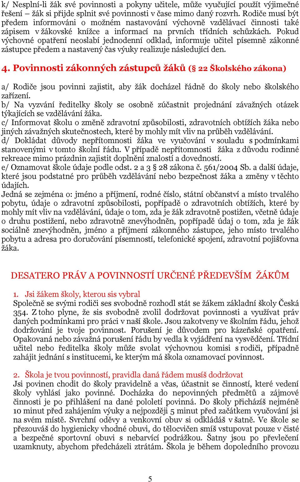 Pokud výchovné opatření neoslabí jednodenní odklad, informuje učitel písemně zákonné zástupce předem a nastavený čas výuky realizuje následující den. 4.