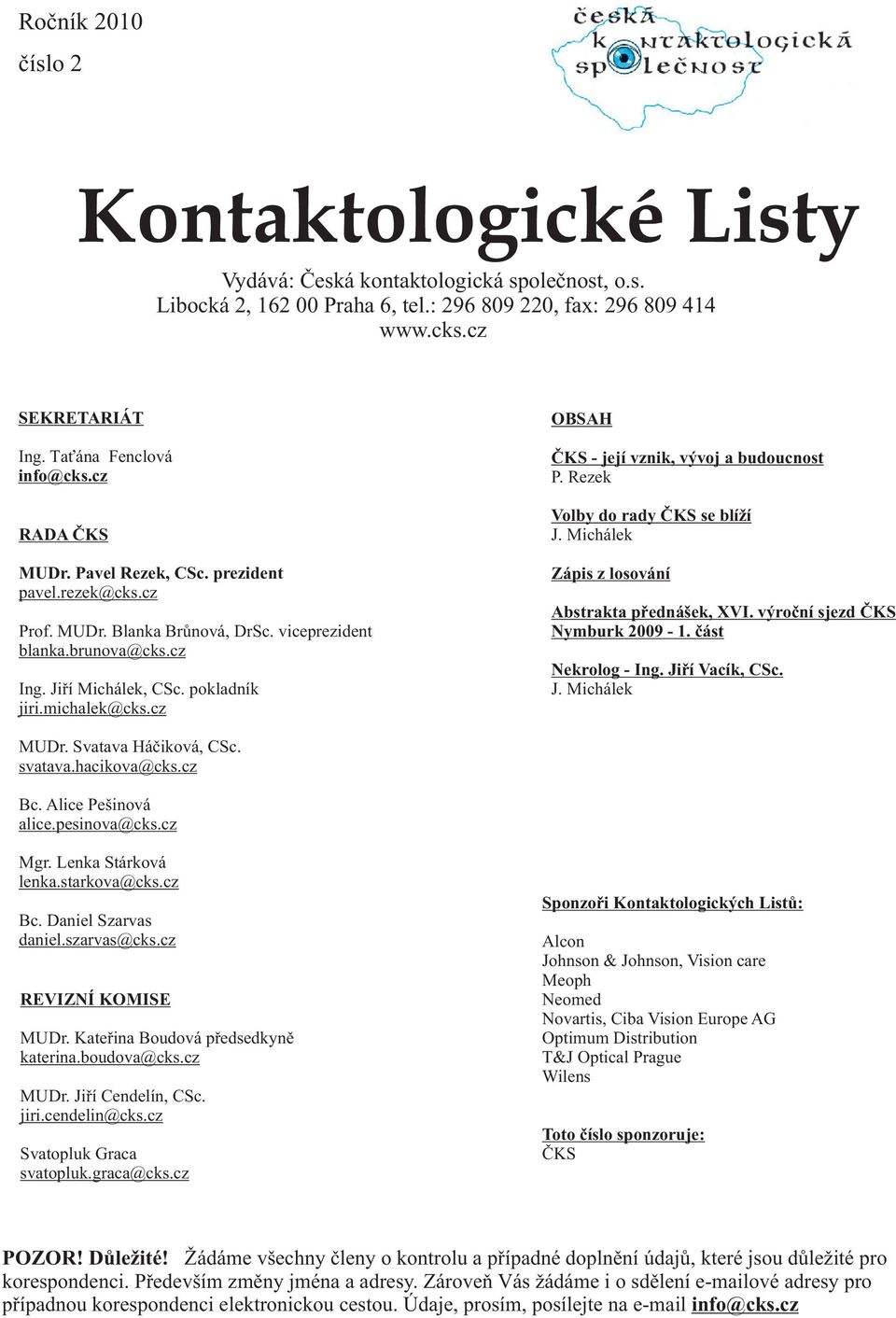 michalek@cks.cz OBSAH ÈKS - její vznik, vývoj a budoucnost P. Rezek Volby do rady ÈKS se blíží J. Michálek Zápis z losování Abstrakta pøednášek, XVI. výroèní sjezd ÈKS Nymburk 2009-1.