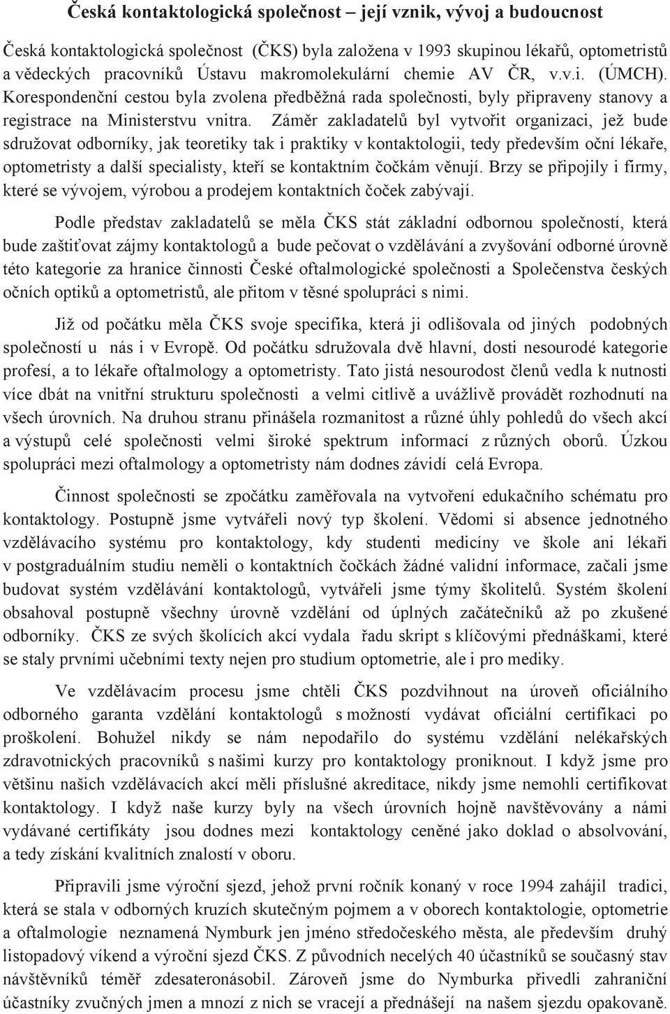 Zám r zakladatel byl vytvo it organizaci, jež bude sdružovat odborníky, jak teoretiky tak i praktiky v kontaktologii, tedy p edevším o ní léka e, optometristy a další specialisty, kte í se kontaktním