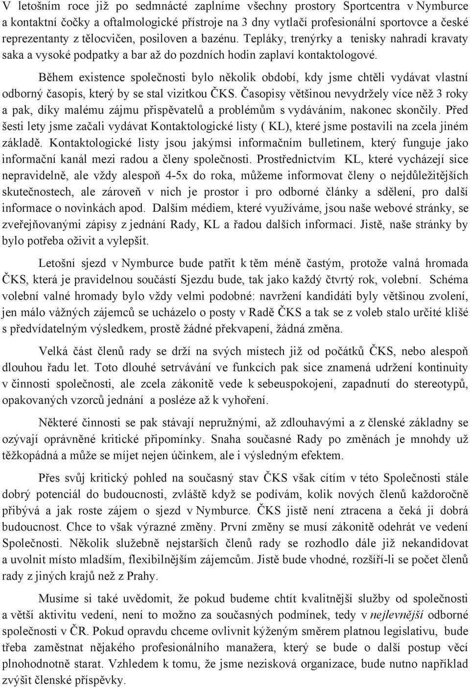 B hem existence spole nosti bylo n kolik období, kdy jsme cht li vydávat vlastní odborný asopis, který by se stal vizitkou KS.