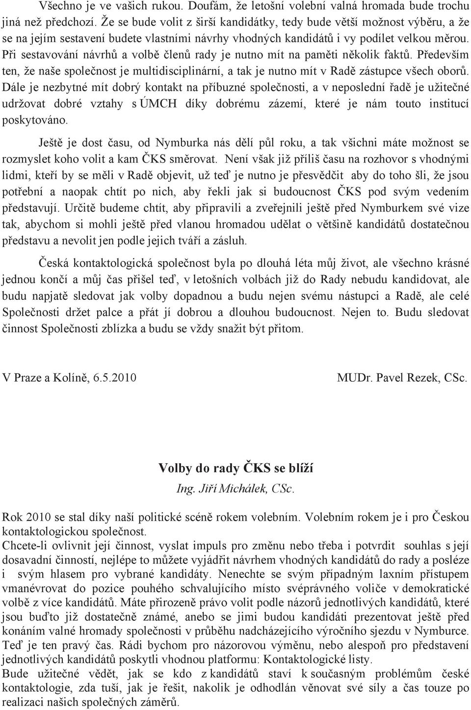 P i sestavování návrh a volb len rady je nutno mít na pam ti n kolik fakt. P edevším ten, že naše spole nost je multidisciplinární, a tak je nutno mít v Rad zástupce všech obor.