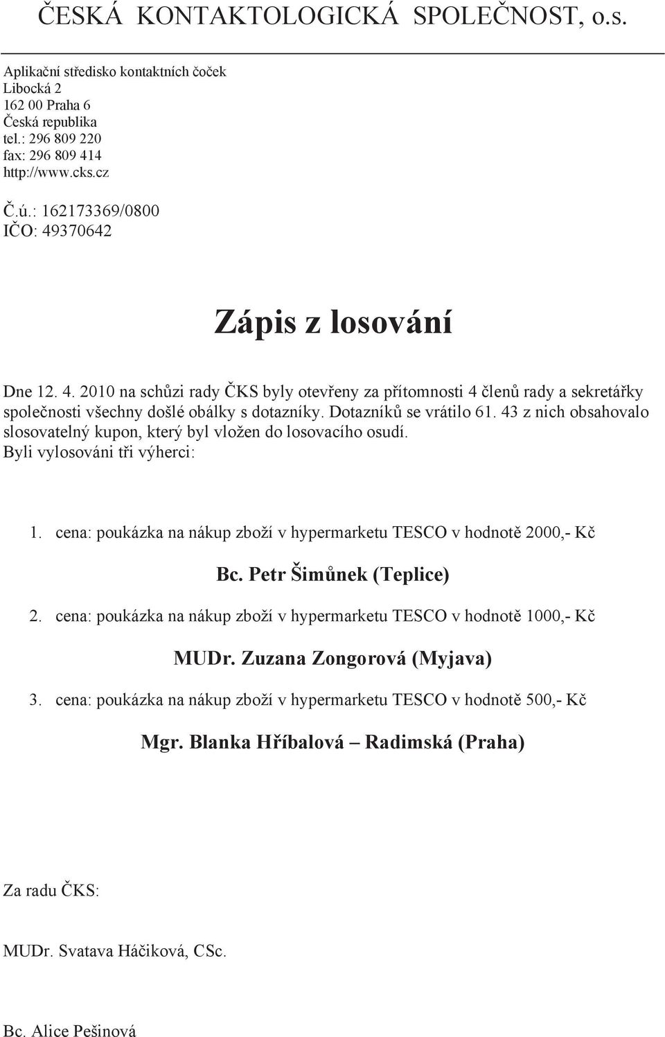 Dotazník se vrátilo 61. 43 z nich obsahovalo slosovatelný kupon, který byl vložen do losovacího osudí. Byli vylosováni t i výherci: 1.