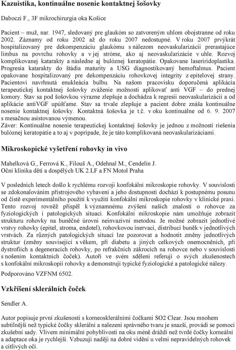 V roku 2007 prvýkrát hospitalizovaný pre dekompenzáciu glaukómu s nálezom neovaskularizácií prerastajúce limbus na povrchu rohovky a v jej stróme, ako aj neovaskularizácie v uhle.