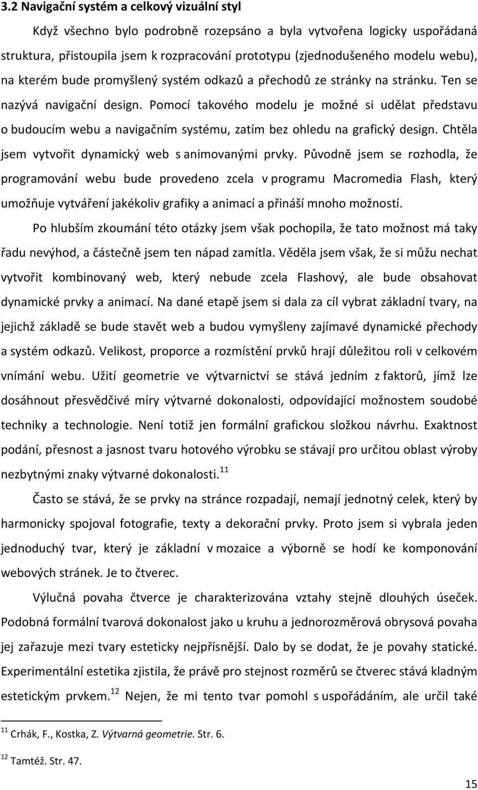 Pomocí takového modelu je možné si udělat představu o budoucím webu a navigačním systému, zatím bez ohledu na grafický design. Chtěla jsem vytvořit dynamický web s animovanými prvky.