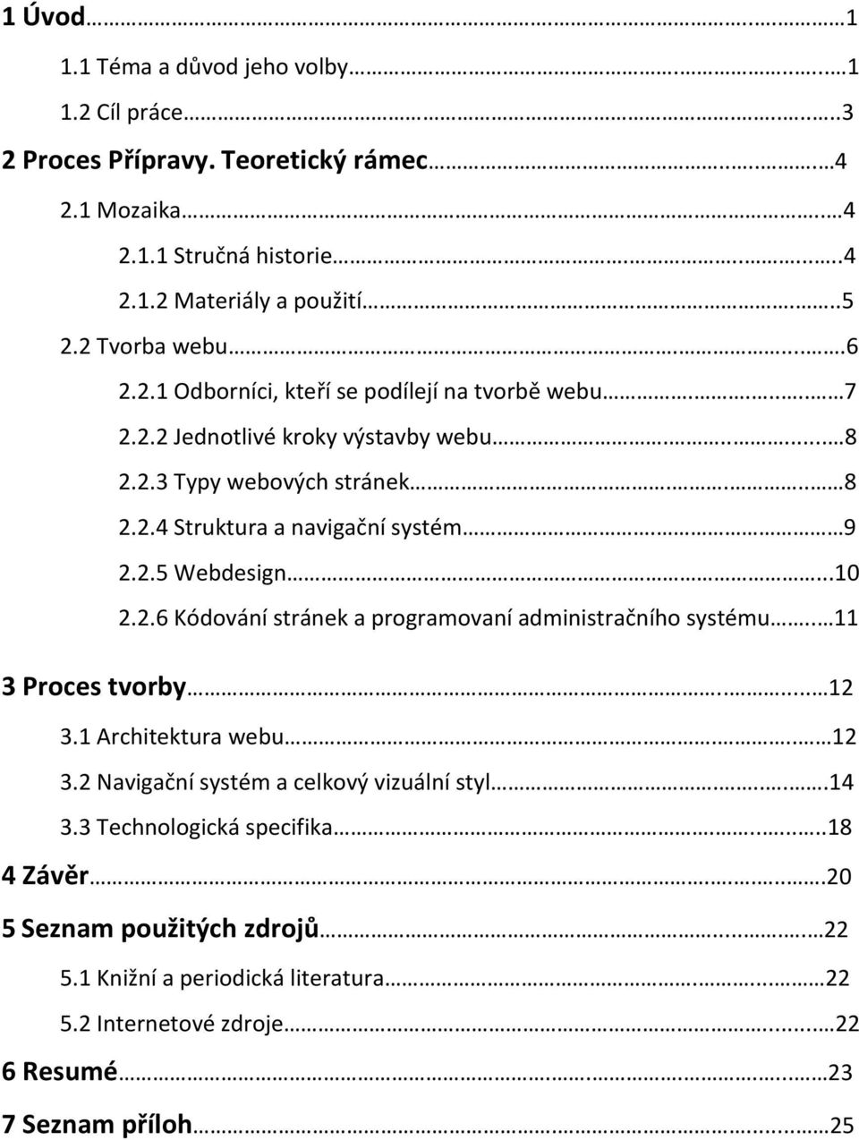 9 2.2.5 Webdesign...10 2.2.6 Kódování stránek a programovaní administračního systému.. 11 3 Proces tvorby..... 12 3.1 Architektura webu... 12 3.2 Navigační systém a celkový vizuální styl.....14 3.