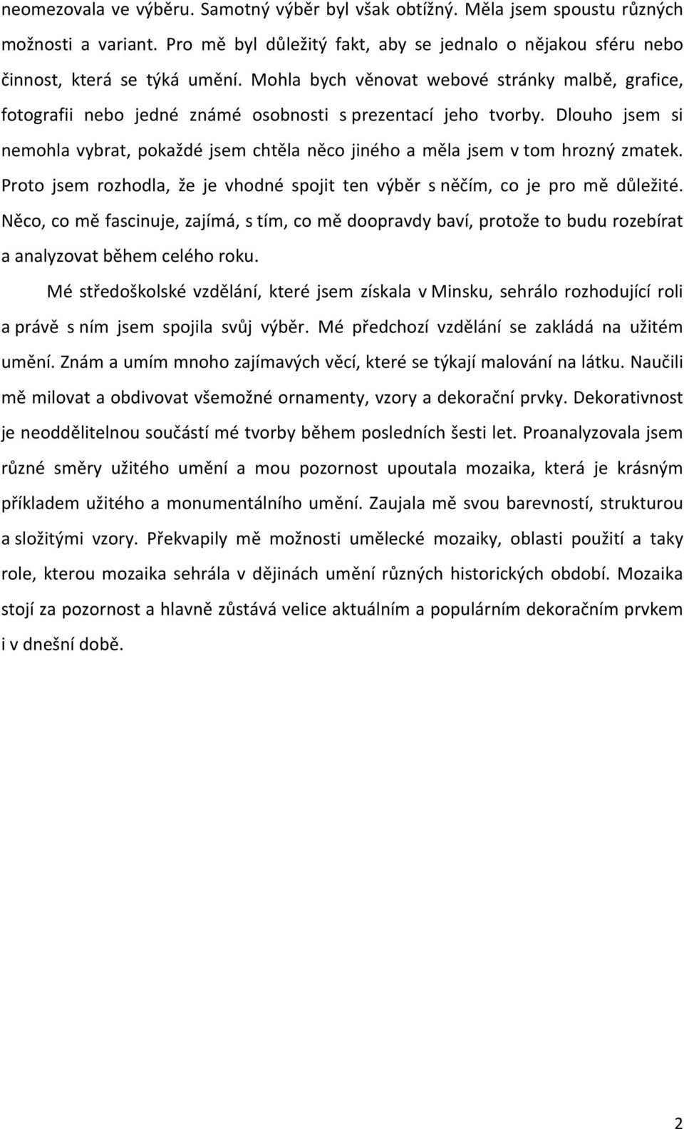 Dlouho jsem si nemohla vybrat, pokaždé jsem chtěla něco jiného a měla jsem v tom hrozný zmatek. Proto jsem rozhodla, že je vhodné spojit ten výběr s něčím, co je pro mě důležité.