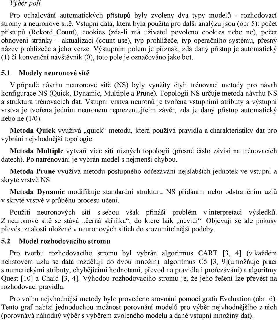 prohlížeče a jeho verze. Výstupním polem je příznak, zda daný přístup je automatický (1) či konvenční návštěvník (0), toto pole je označováno jako bot. 5.