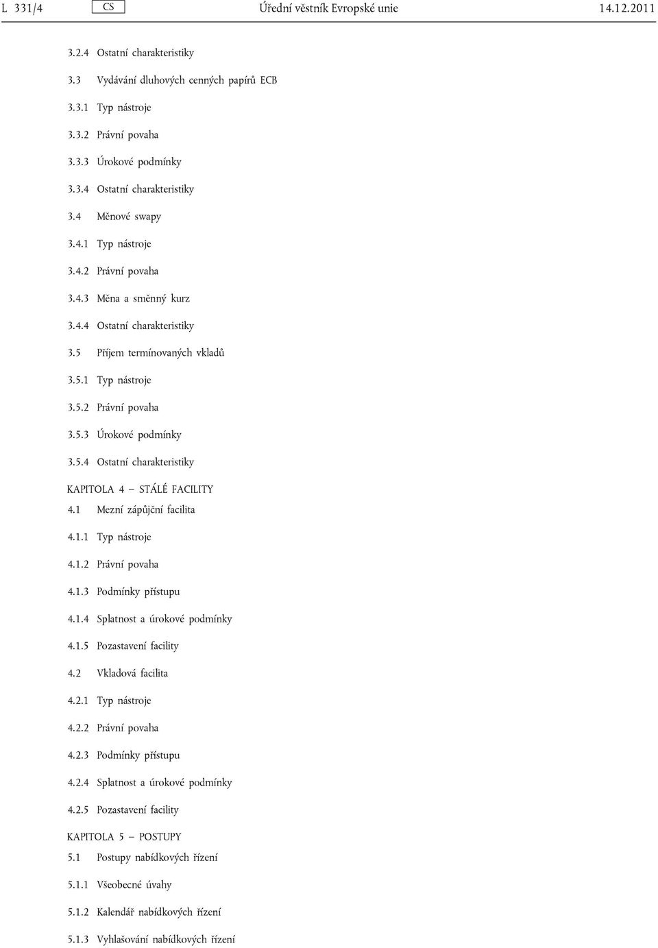 1 Mezní zápůjční facilita 4.1.1 Typ nástroje 4.1.2 Právní povaha 4.1.3 Podmínky přístupu 4.1.4 Splatnost a úrokové podmínky 4.1.5 Pozastavení facility 4.2 Vkladová facilita 4.2.1 Typ nástroje 4.2.2 Právní povaha 4.2.3 Podmínky přístupu 4.2.4 Splatnost a úrokové podmínky 4.2.5 Pozastavení facility KAPITOLA 5 POSTUPY 5.