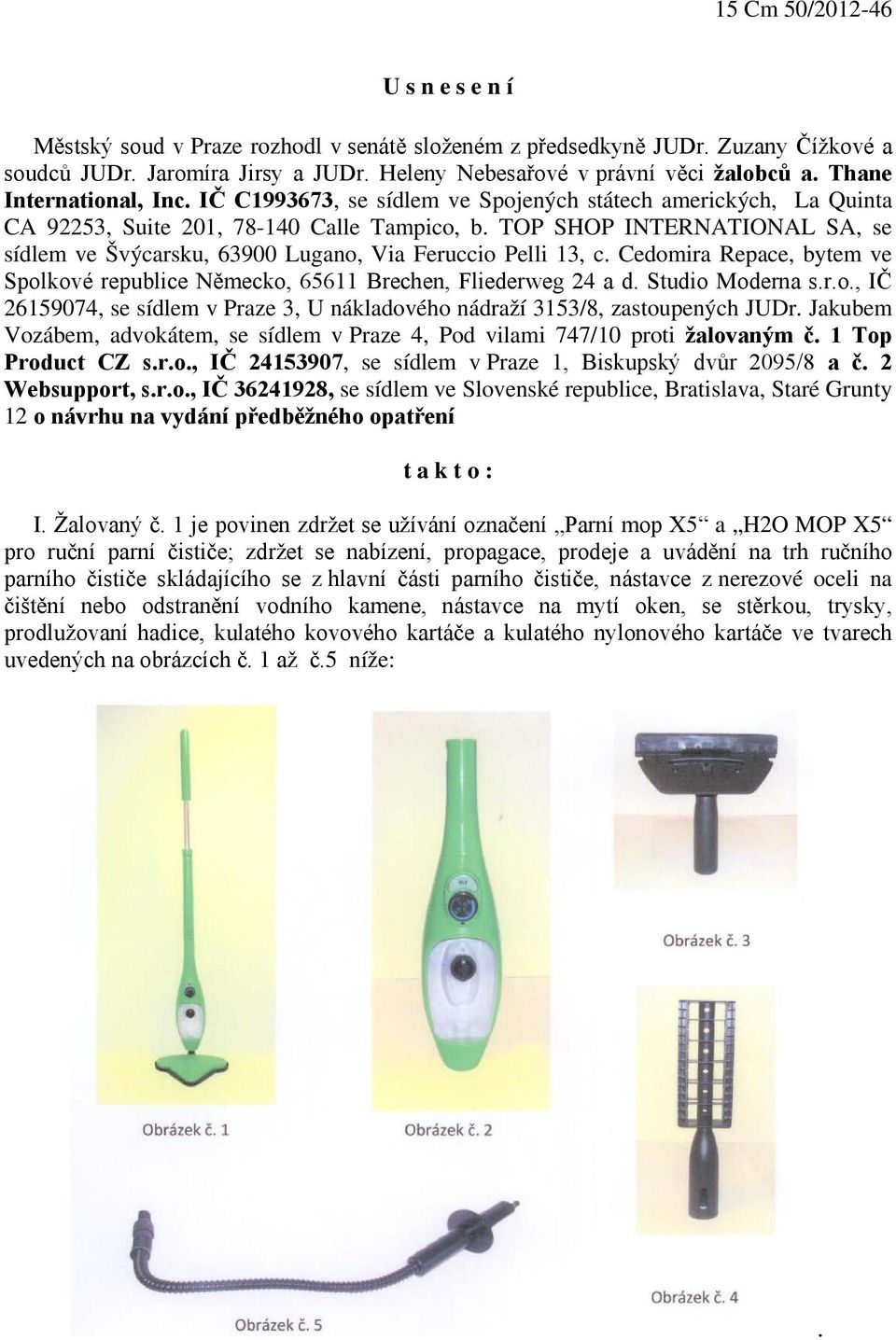 TOP SHOP INTERNATIONAL SA, se sídlem ve Švýcarsku, 63900 Lugano, Via Feruccio Pelli 13, c. Cedomira Repace, bytem ve Spolkové republice Německo, 65611 Brechen, Fliederweg 24 a d. Studio Moderna s.r.o., IČ 26159074, se sídlem v Praze 3, U nákladového nádraží 3153/8, zastoupených JUDr.