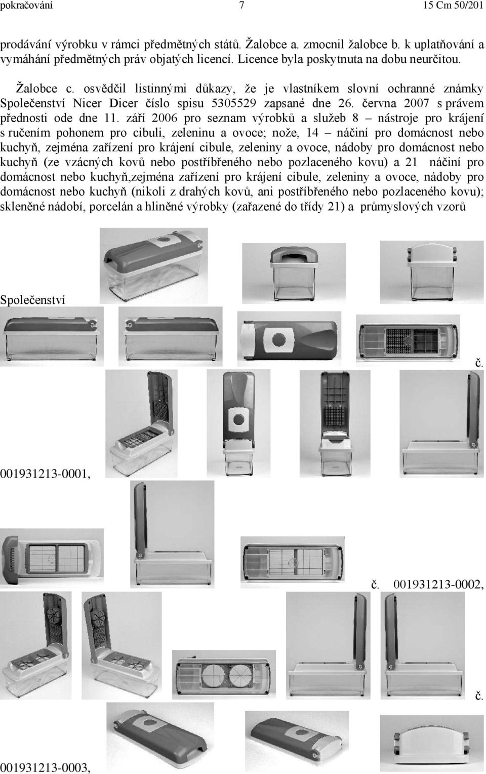 září 2006 pro seznam výrobků a služeb 8 nástroje pro krájení s ručením pohonem pro cibuli, zeleninu a ovoce; nože, 14 náčiní pro domácnost nebo kuchyň, zejména zařízení pro krájení cibule, zeleniny a