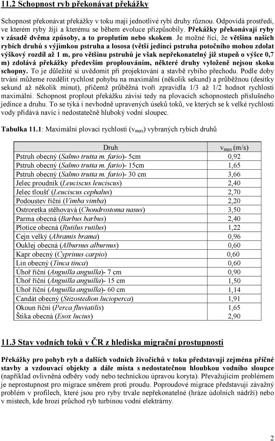 Je možné říci, že většina našich rybích druhů s výjimkou pstruha a lososa (větší jedinci pstruha potočního mohou zdolat výškový rozdíl až 1 m, pro většinu pstruhů je však nepřekonatelný již stupeň o