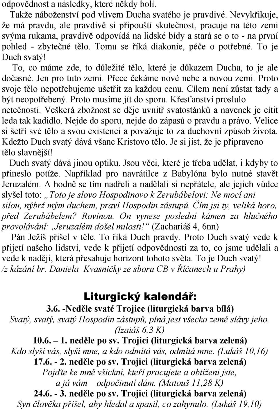 Tomu se říká diakonie, péče o potřebné. To je Duch svatý! To, co máme zde, to důležité tělo, které je důkazem Ducha, to je ale dočasné. Jen pro tuto zemi. Přece čekáme nové nebe a novou zemi.