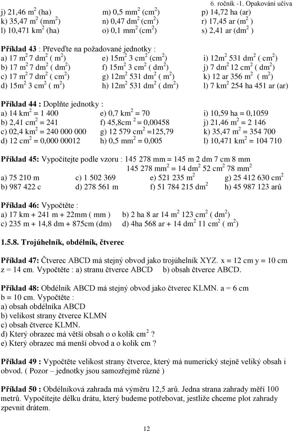 2 ( dm 2 ) c) 17 m 2 7 dm 2 ( cm 2 ) g) 12m 2 1 dm 2 ( m 2 ) d) 1m 2 cm 2 ( m 2 ) h) 12m 2 1 dm 2 ( dm 2 ) Příklad 44 : Doplňte jednotky : a) 14 km 2 = 1 400 e) 0,7 km 2 = 70 b) 2,41 cm 2 = 241 f)