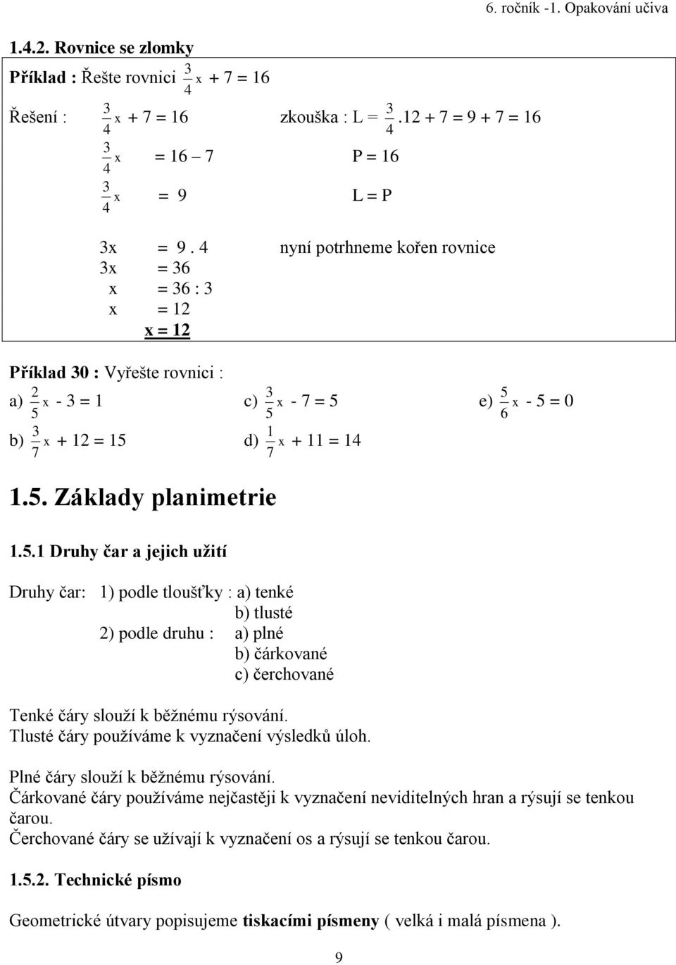 . Základy planimetrie 1..1 Druhy čar a jejich užití Druhy čar: 1) podle tloušťky : a) tenké b) tlusté 2) podle druhu : a) plné b) čárkované c) čerchované Tenké čáry slouží k běžnému rýsování.