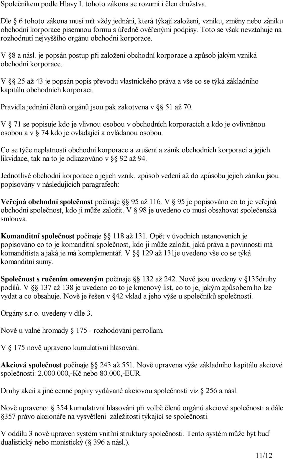 Toto se v ak nevztahuje na rozhodnutí nejvy ího orgánu obchodní korporace. V 8 a násl. je popsán postup p i zalo ení obchodní korporace a zp sob jakým vzniká obchodní korporace.