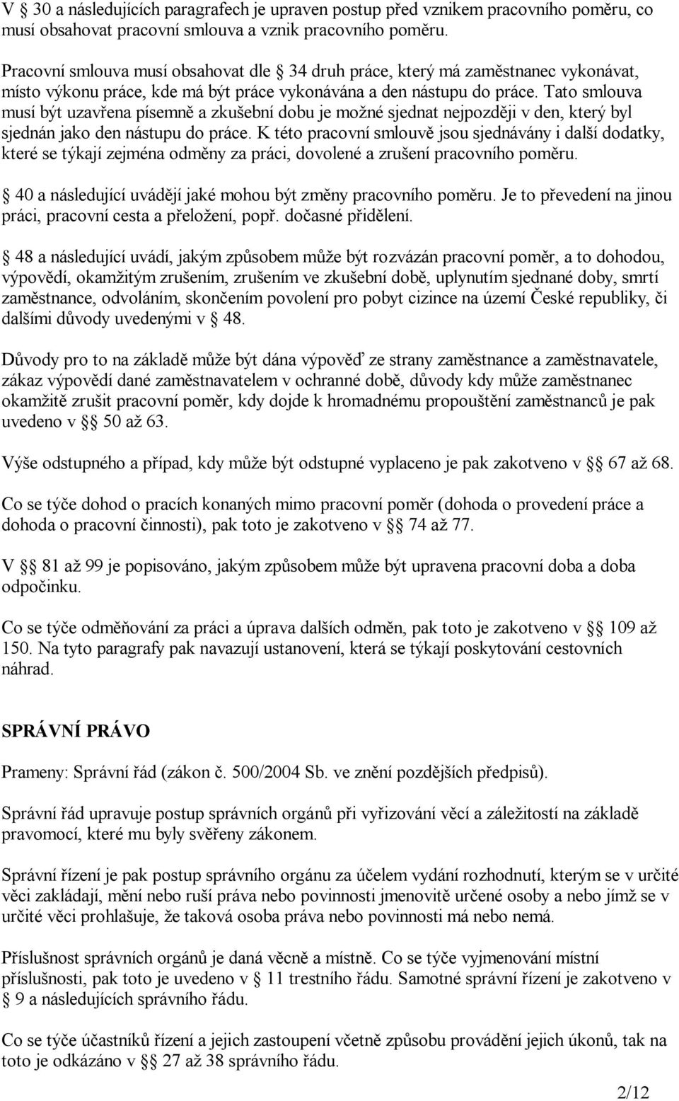 Tato smlouva musí být uzav ena písemn a zku ební dobu je mo né sjednat nejpozd ji v den, který byl sjednán jako den nástupu do práce.