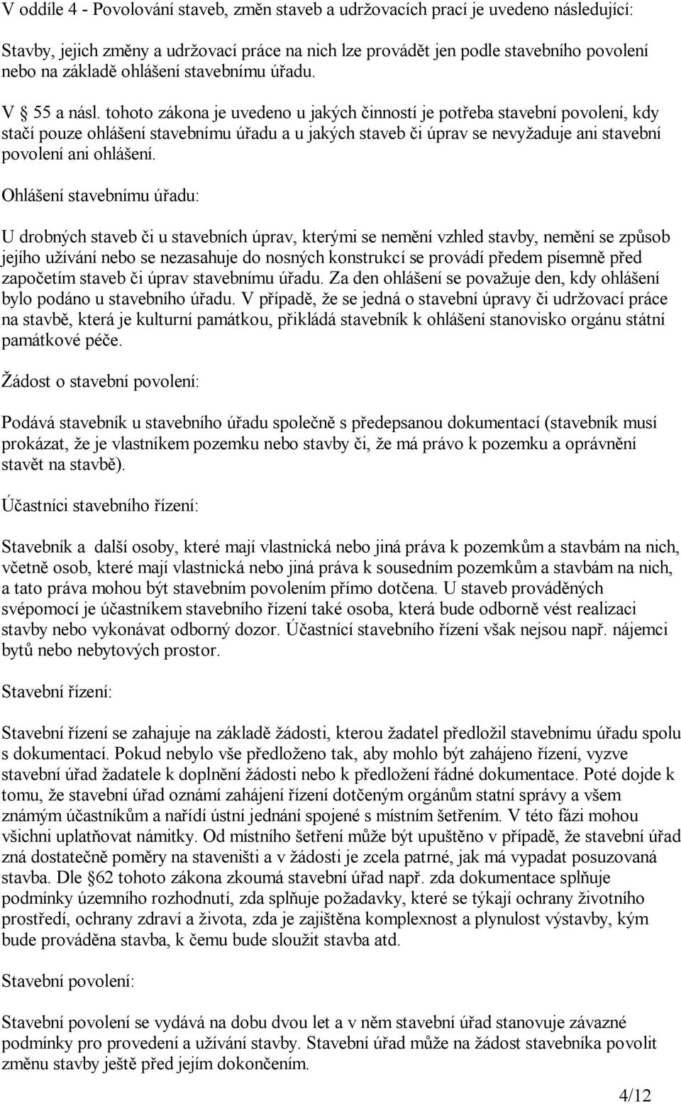 tohoto zákona je uvedeno u jakých inností je pot eba stavební povolení, kdy sta í pouze ohlá ení stavebnímu ú adu a u jakých staveb i úprav se nevy aduje ani stavební povolení ani ohlá ení.