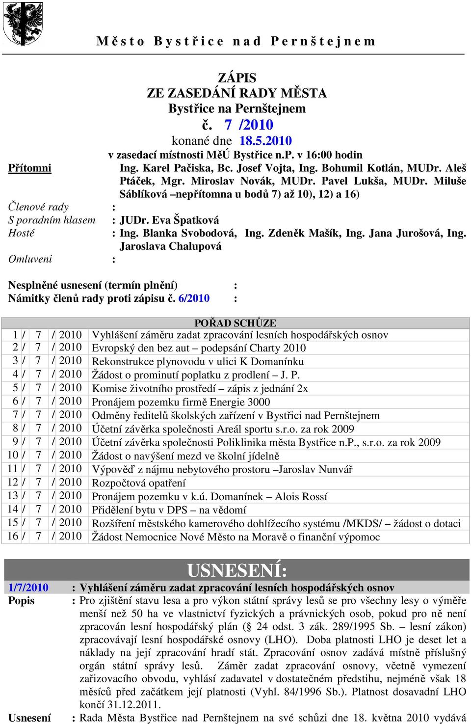 Miluše Sáblíková nepřítomna u bodů 7) až 10), 12) a 16) Členové rady : S poradním hlasem : JUDr. Eva Špatková Hosté : Ing. Blanka Svobodová, Ing. Zdeněk Mašík, Ing. Jana Jurošová, Ing.