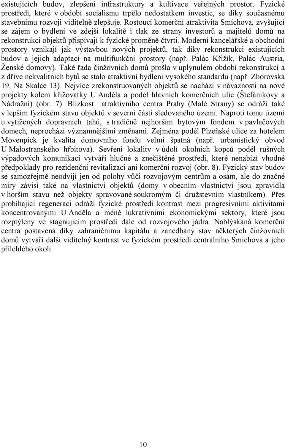 Rostoucí komerční atraktivita Smíchova, zvyšující se zájem o bydlení ve zdejší lokalitě i tlak ze strany investorů a majitelů domů na rekonstrukci objektů přispívají k fyzické proměně čtvrti.