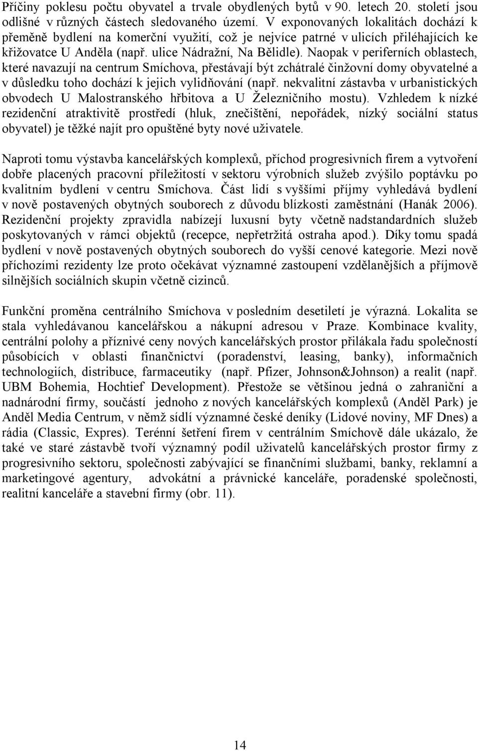 Naopak v periferních oblastech, které navazují na centrum Smíchova, přestávají být zchátralé činžovní domy obyvatelné a v důsledku toho dochází k jejich vylidňování (např.