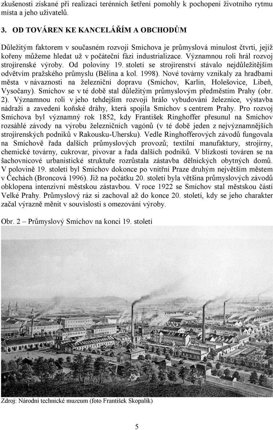 Významnou roli hrál rozvoj strojírenské výroby. Od poloviny 19. století se strojírenství stávalo nejdůležitějším odvětvím pražského průmyslu (Bělina a kol. 1998).