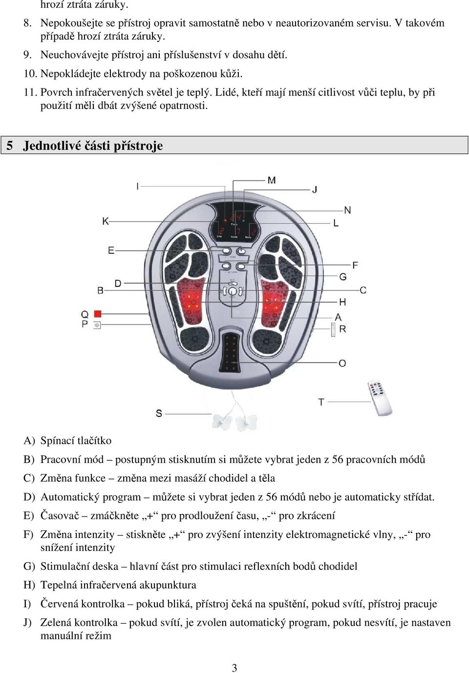 5 Jednotlivé části přístroje A) Spínací tlačítko B) Pracovní mód postupným stisknutím si můžete vybrat jeden z 56 pracovních módů C) Změna funkce změna mezi masáží chodidel a těla D) Automatický