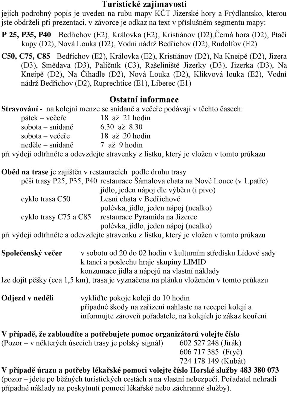 Kristiánov (D2), Na Kneipě (D2), Jizera (D3), Smědava (D3), Paličník (C3), Rašeliniště Jizerky (D3), Jizerka (D3), Na Kneipě (D2), Na Čihadle (D2), Nová Louka (D2), Klikvová louka (E2), Vodní nádrţ