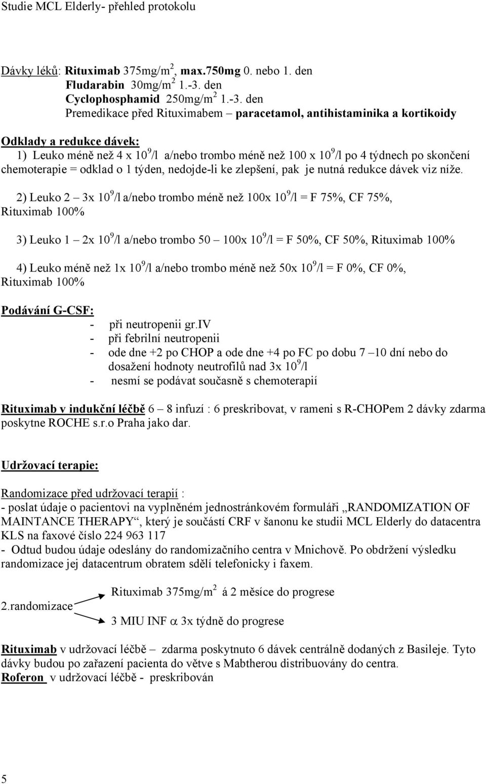 den Premedikace před Rituximabem paracetamol, antihistaminika a kortikoidy Odklady a redukce dávek: 1) Leuko méně než 4 x 10 9 /l a/nebo trombo méně než 100 x 10 9 /l po 4 týdnech po skončení