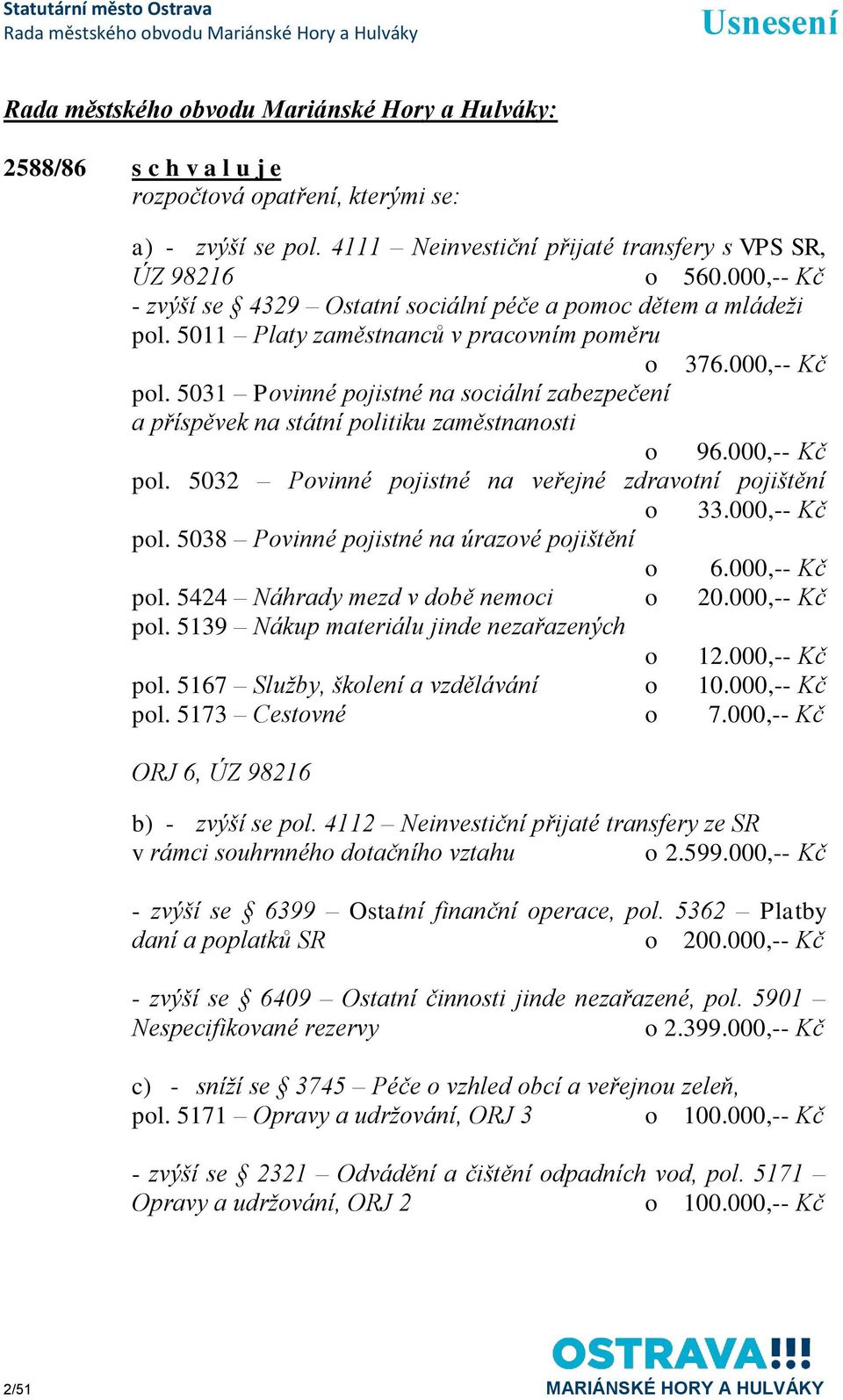 5031 Povinné pojistné na sociální zabezpečení a příspěvek na státní politiku zaměstnanosti o 96.000,-- Kč pol. 5032 Povinné pojistné na veřejné zdravotní pojištění o 33.000,-- Kč pol. 5038 Povinné pojistné na úrazové pojištění o 6.