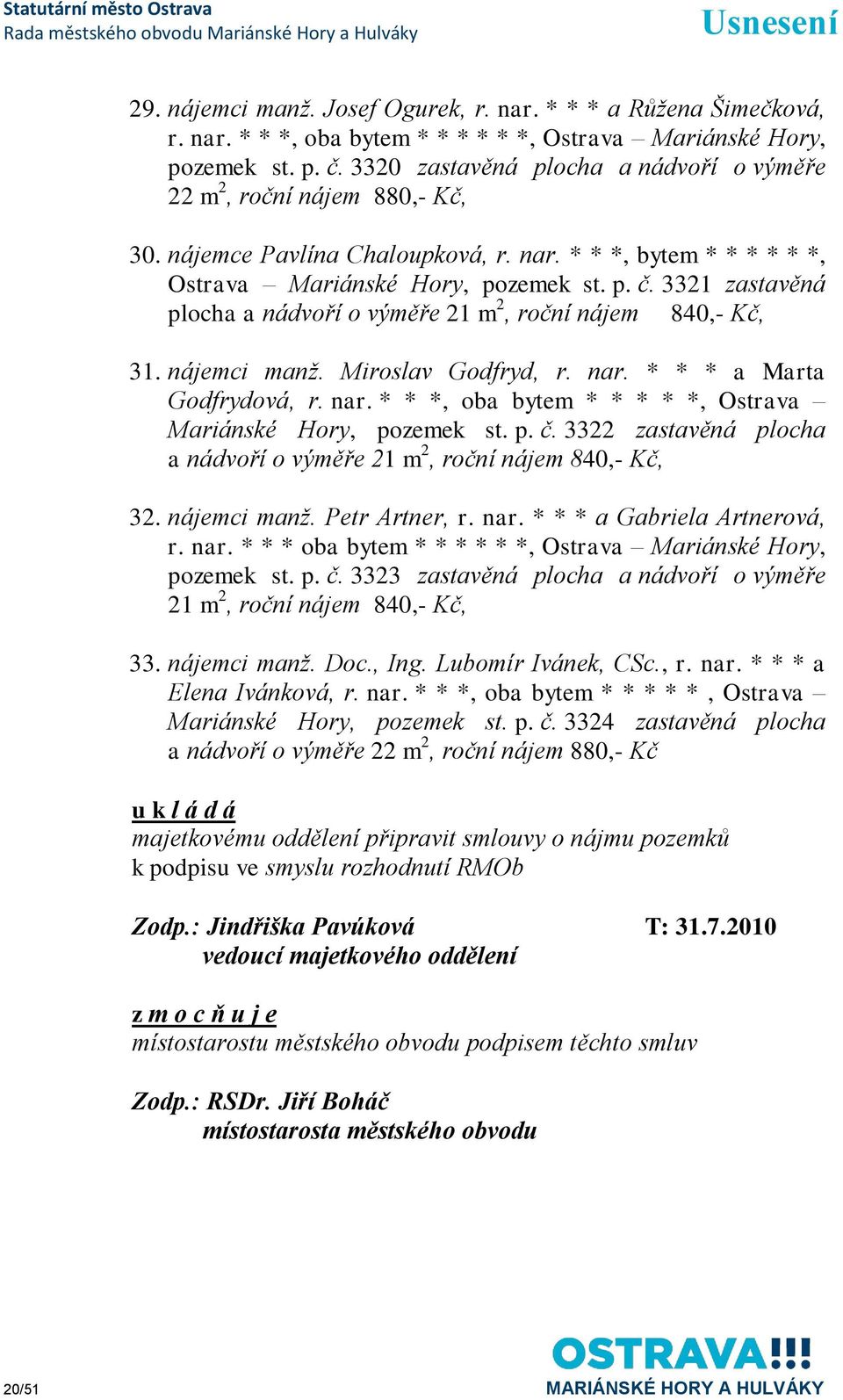 3321 zastavěná plocha a nádvoří o výměře 21 m 2, roční nájem 840,- Kč, 31. nájemci manţ. Miroslav Godfryd, r. nar. * * * a Marta Godfrydová, r. nar. * * *, oba bytem * * * * *, Ostrava Mariánské Hory, pozemek st.