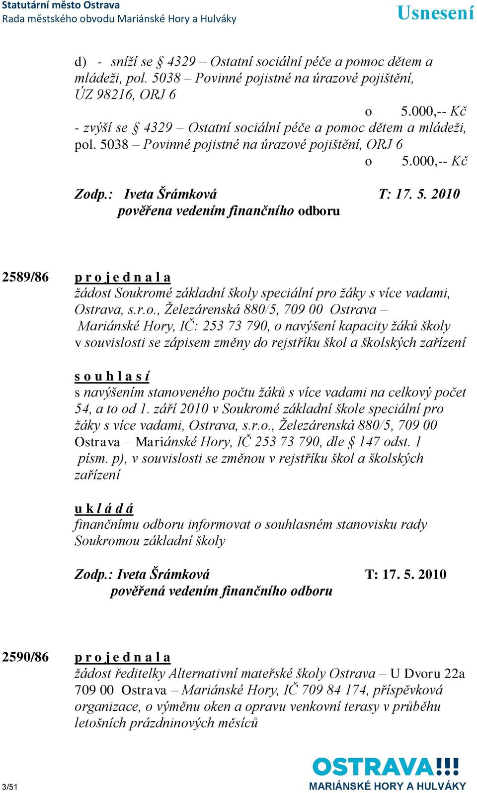 38 Povinné pojistné na úrazové pojištění, ORJ 6 o 5.000,-- Kč Zodp.: Iveta Šrámková T: 17. 5. 2010 pověřena vedením finančního odboru 2589/86 p r o j e d n a l a ţádost Soukromé základní školy speciální pro ţáky s více vadami, Ostrava, s.