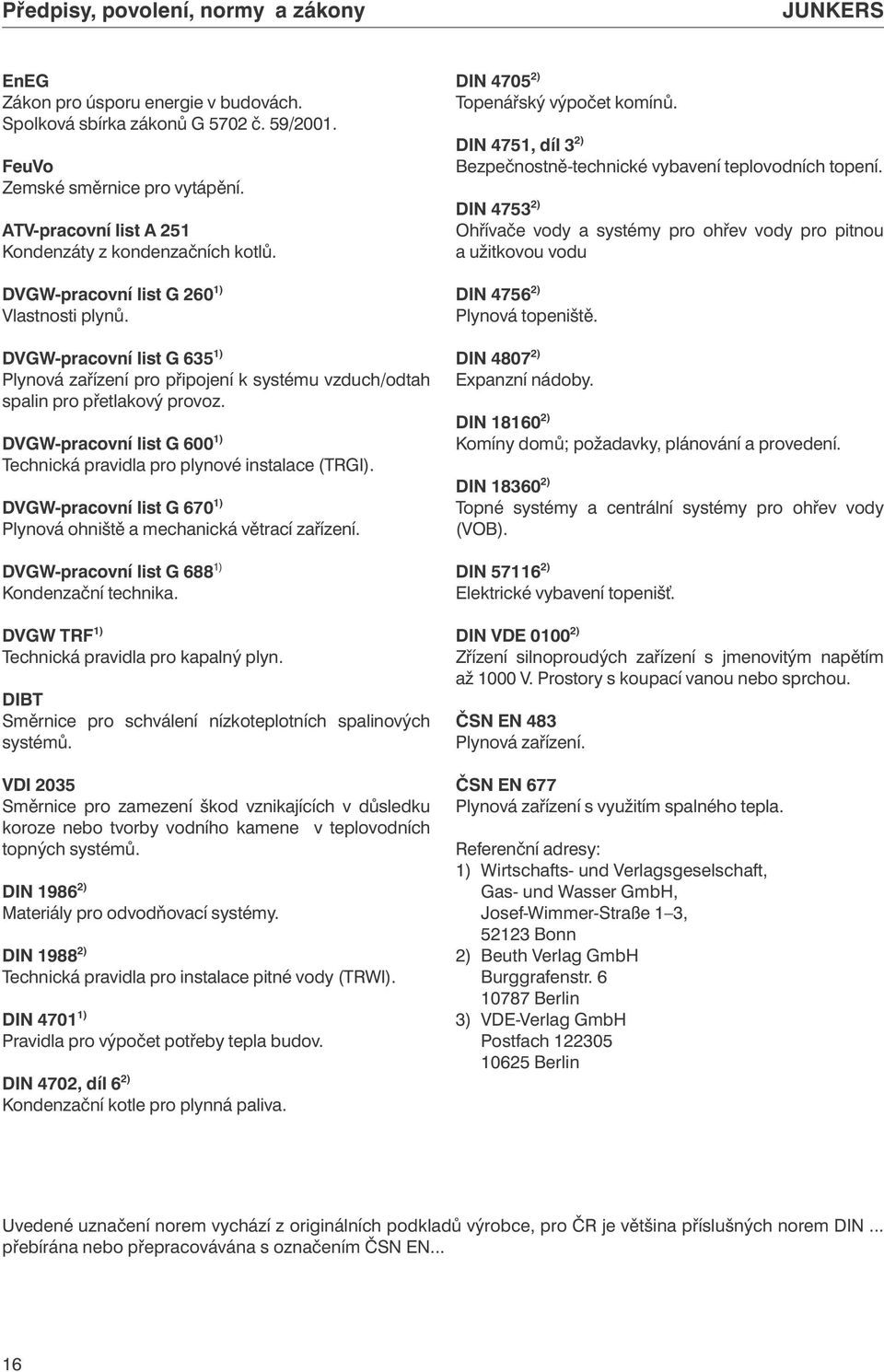 DVGW-pracovní list G 635 1) Plynová zařízení pro připojení k systému vzduch/odtah spalin pro přetlakový provoz. DVGW-pracovní list G 600 1) Technická pravidla pro plynové instalace (TRGI).