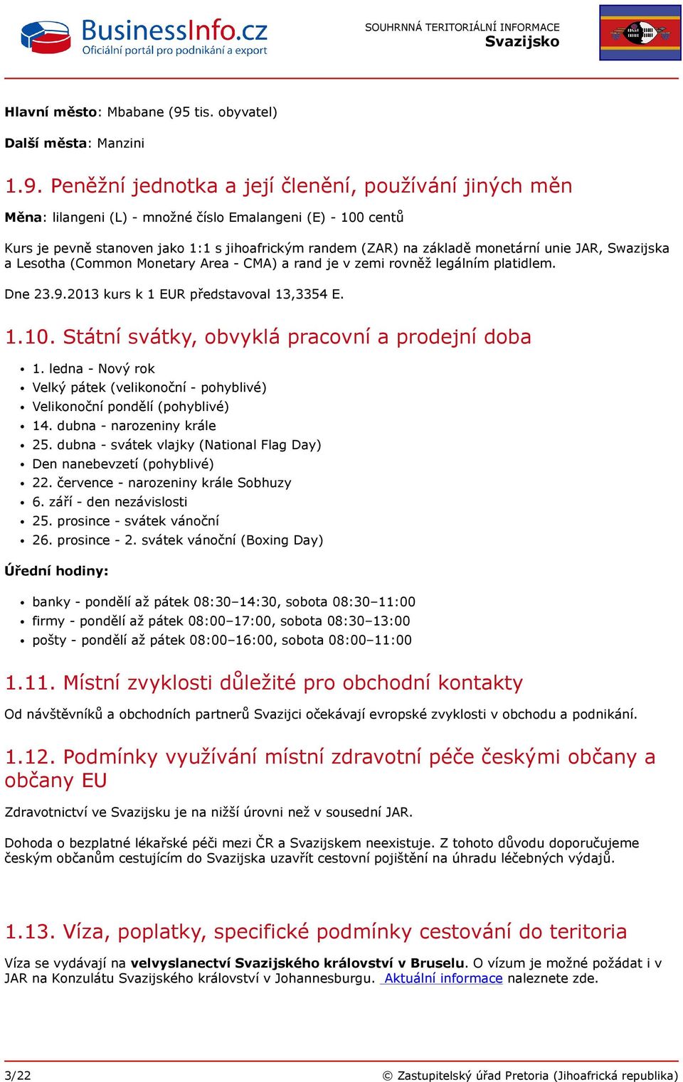 Peněžní jednotka a její členění, používání jiných měn Měna: lilangeni (L) - množné číslo Emalangeni (E) - 100 centů Kurs je pevně stanoven jako 1:1 s jihoafrickým randem (ZAR) na základě monetární