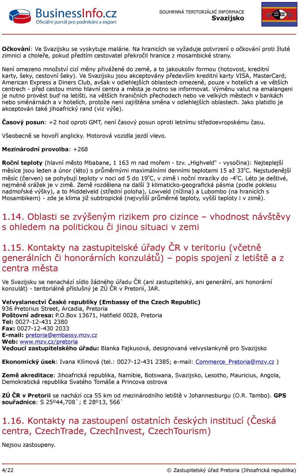 Ve Svazijsku jsou akceptovány především kreditní karty VISA, MasterCard, American Express a Diners Club, avšak v odlehlejších oblastech omezeně, pouze v hotelích a ve větších centrech - před cestou