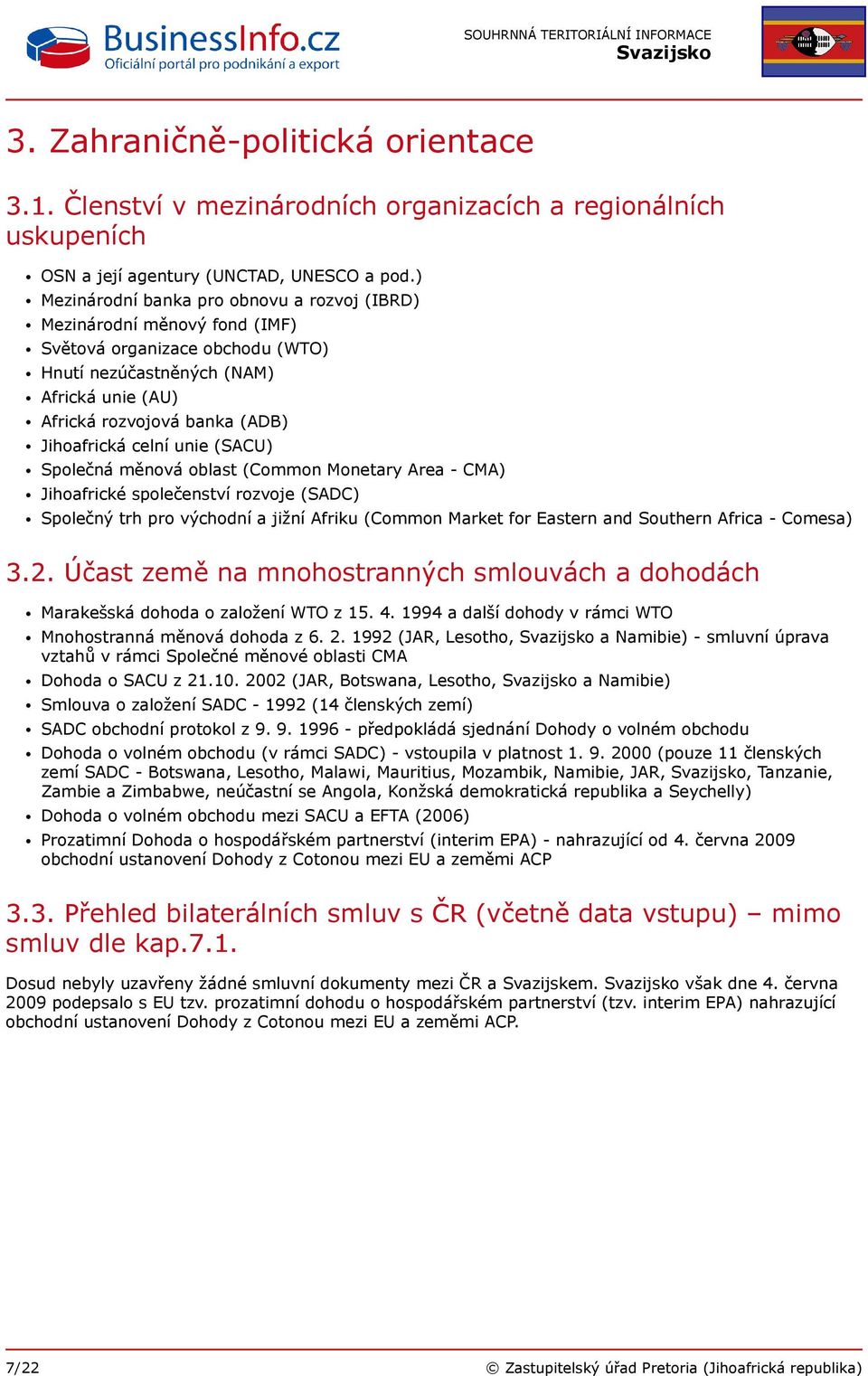 celní unie (SACU) Společná měnová oblast (Common Monetary Area - CMA) Jihoafrické společenství rozvoje (SADC) Společný trh pro východní a jižní Afriku (Common Market for Eastern and Southern Africa -