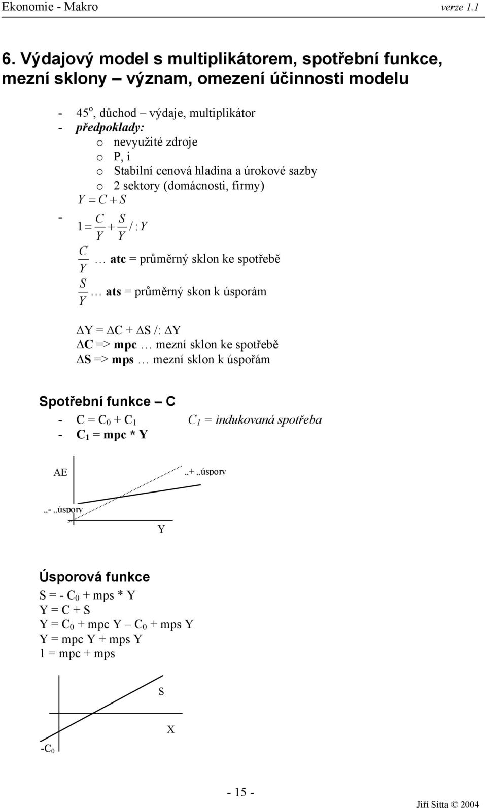 spotřebě Y S ats = průměrný skon k úsporám Y Y = C + S /: Y C => mpc mezní sklon ke spotřebě S => mps mezní sklon k úspořám Spotřební funkce C - C = C 0 + C 1 C 1