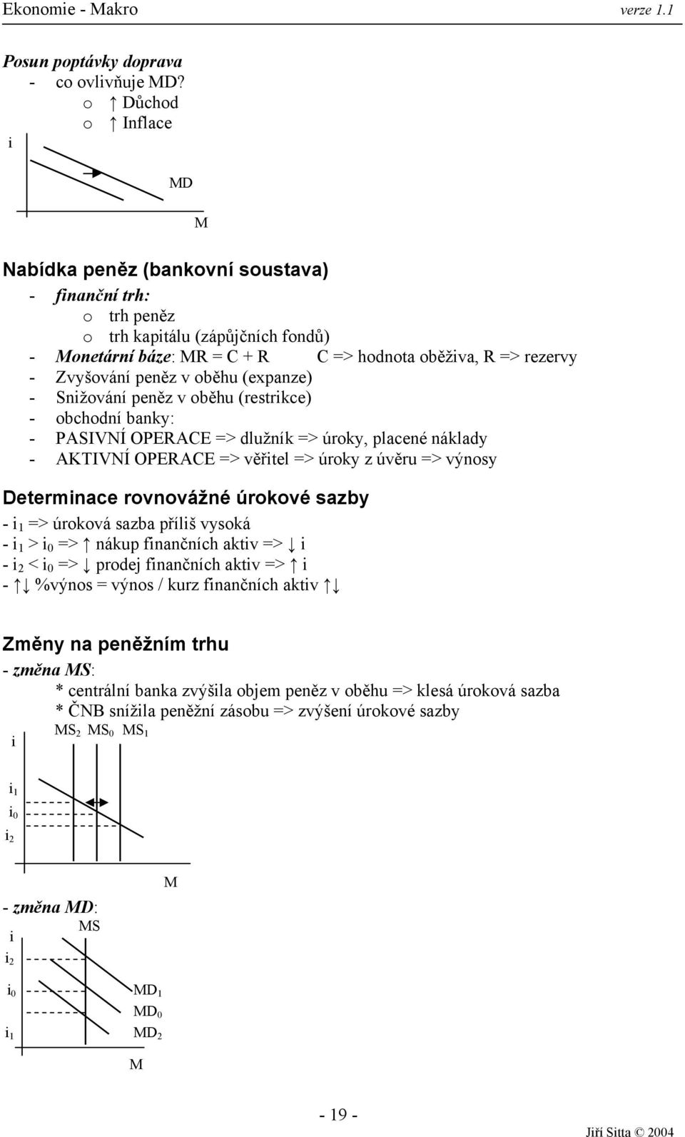 peněz v oběhu (expanze) - Snižování peněz v oběhu (restrikce) - obchodní banky: - PASIVNÍ OPERACE => dlužník => úroky, placené náklady - AKTIVNÍ OPERACE => věřitel => úroky z úvěru => výnosy