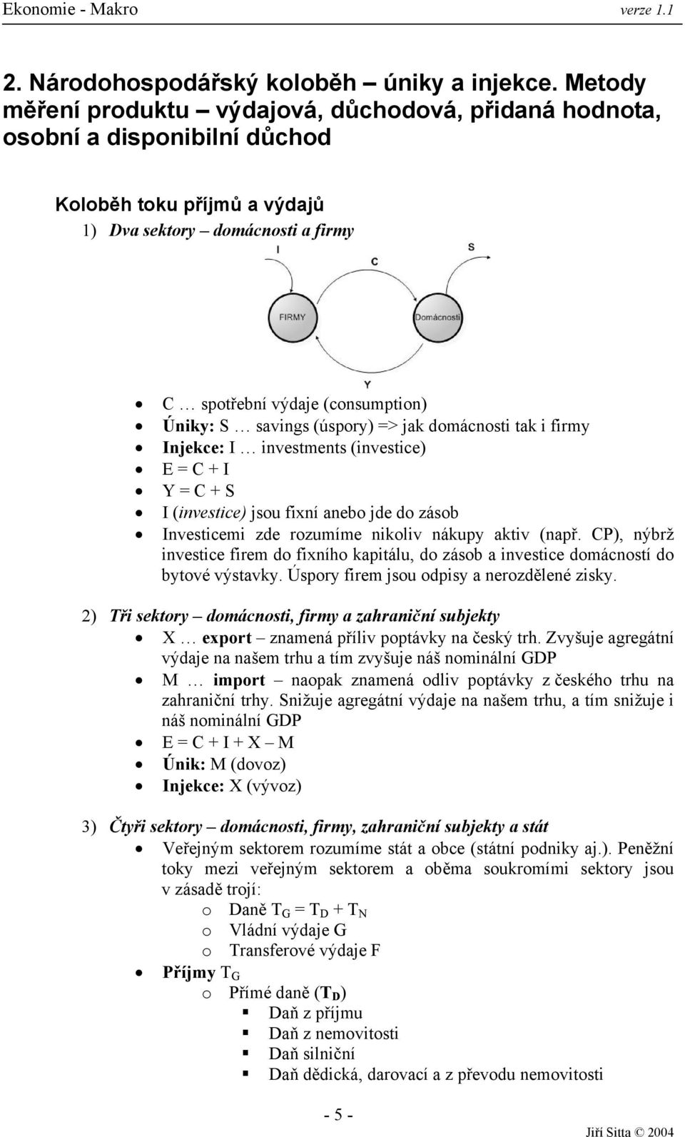 savings (úspory) => jak domácnosti tak i firmy Injekce: I investments (investice) E = C + I Y = C + S I (investice) jsou fixní anebo jde do zásob Investicemi zde rozumíme nikoliv nákupy aktiv (např.