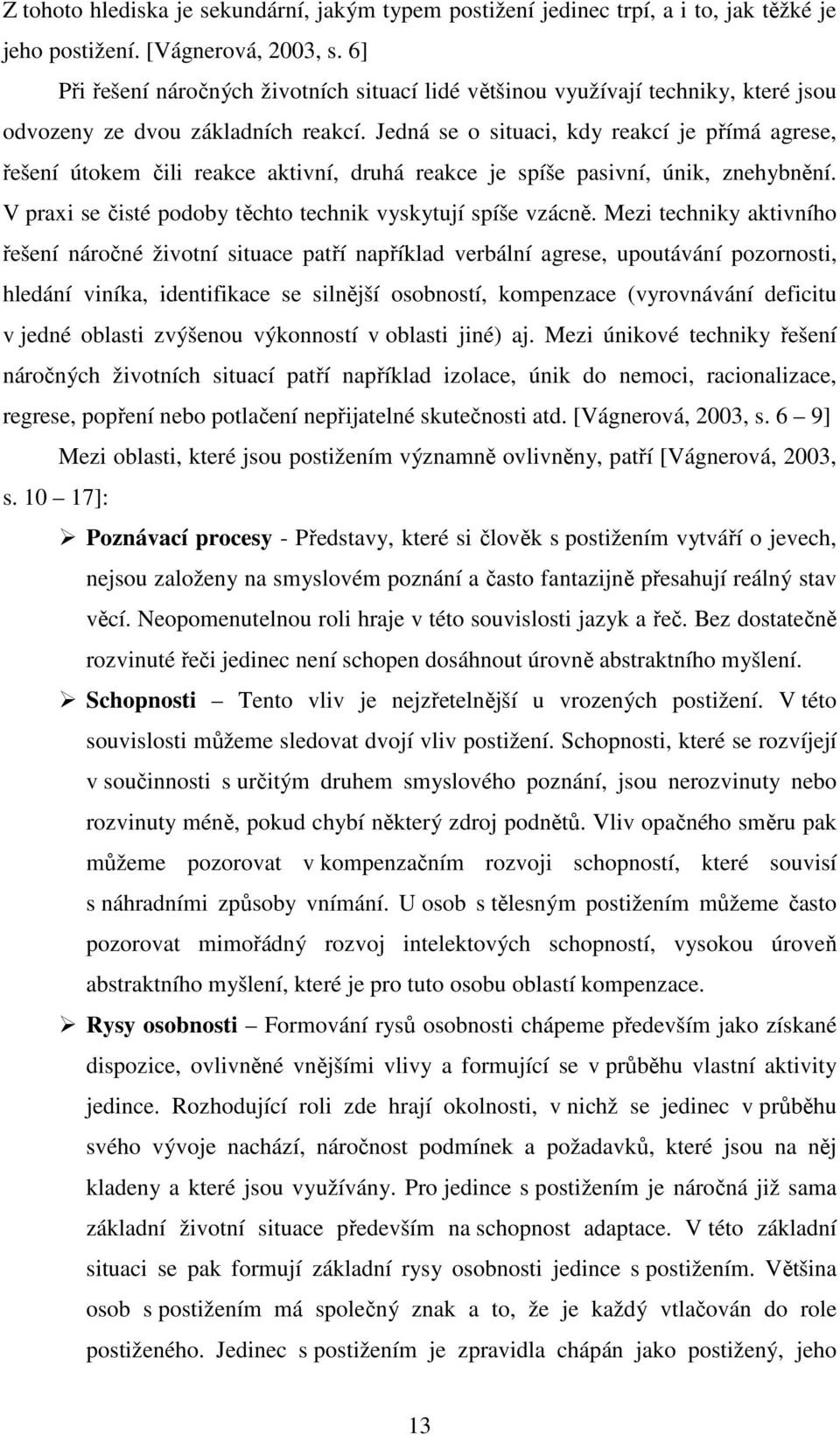 Jedná se o situaci, kdy reakcí je přímá agrese, řešení útokem čili reakce aktivní, druhá reakce je spíše pasivní, únik, znehybnění. V praxi se čisté podoby těchto technik vyskytují spíše vzácně.