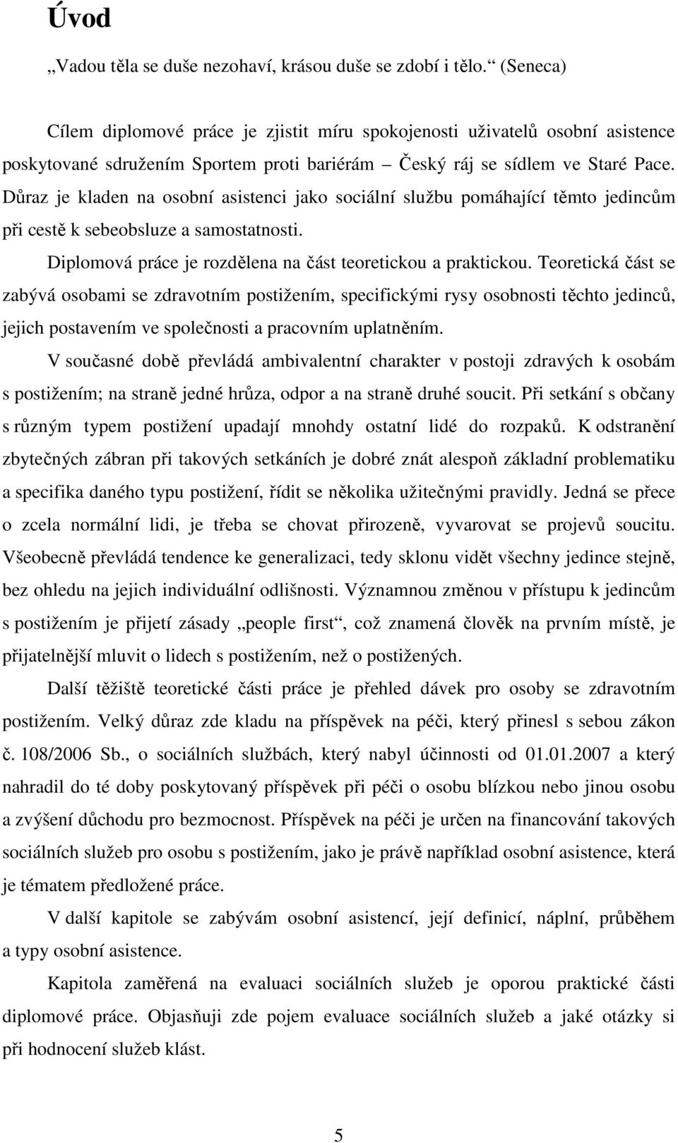 Důraz je kladen na osobní asistenci jako sociální službu pomáhající těmto jedincům při cestě k sebeobsluze a samostatnosti. Diplomová práce je rozdělena na část teoretickou a praktickou.