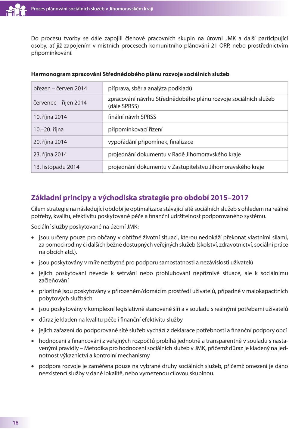 Harmonogram zpracování Střednědobého plánu rozvoje sociálních služeb březen červen 2014 červenec říjen 2014 příprava, sběr a analýza podkladů 10. října 2014 finální návrh SPRSS 10. 20. října připomínkovací řízení zpracování návrhu Střednědobého plánu rozvoje sociálních služeb (dále SPRSS) 20.