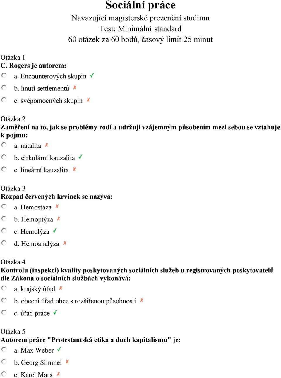 udržují vzájemným působením mezi sebou se vztahuje k pojmu: a. natalita b. cirkulární kauzalita c. lineární kauzalita Otázka 3 Rozpad červených krvinek se nazývá: a. Hemostáza b. Hemoptýza c.