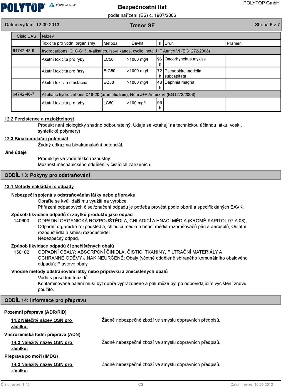 magna h Aliphatic hydrocarbons C16-20 (aromatic free), Note J+P Annex VI (EG1272/2008) Akutní toxicita pro ryby LC50 >100 mg/l 96 h 12.