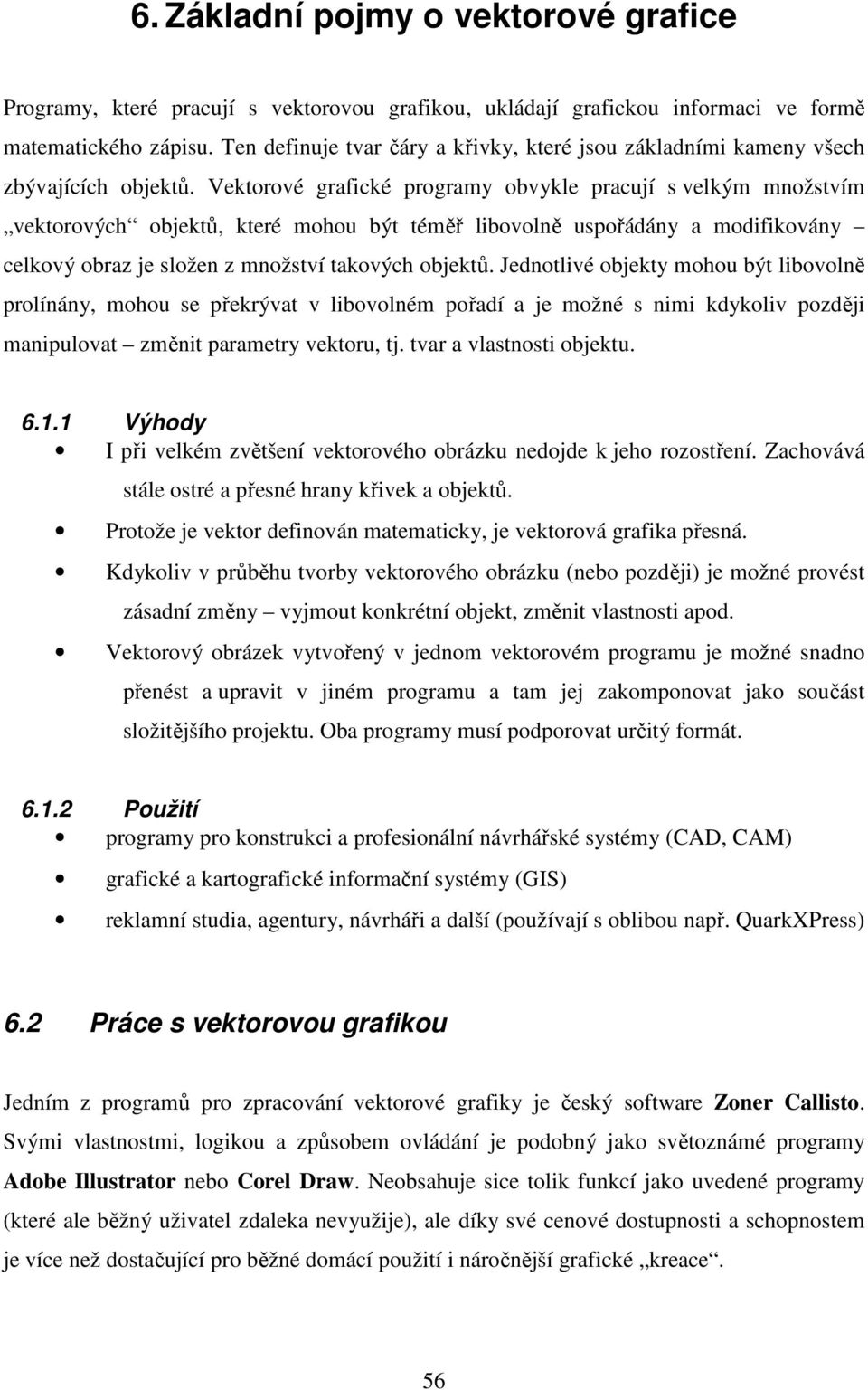 Vektorové grafické programy obvykle pracují s velkým množstvím vektorových objektů, které mohou být téměř libovolně uspořádány a modifikovány celkový obraz je složen z množství takových objektů.