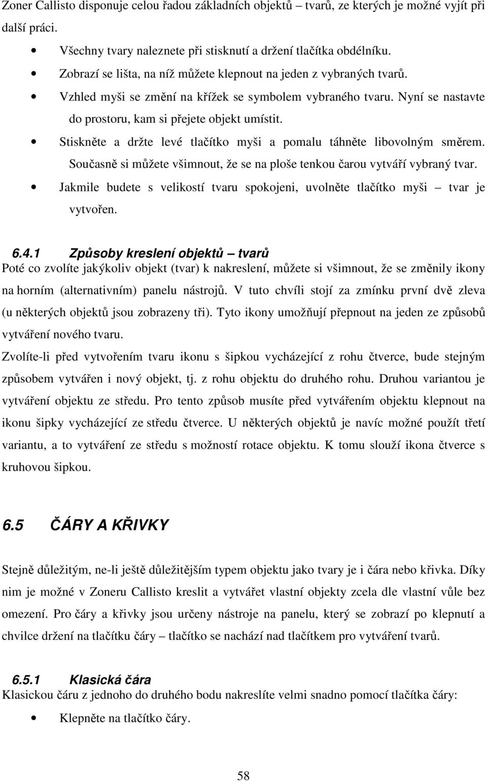 Stiskněte a držte levé tlačítko myši a pomalu táhněte libovolným směrem. Současně si můžete všimnout, že se na ploše tenkou čarou vytváří vybraný tvar.