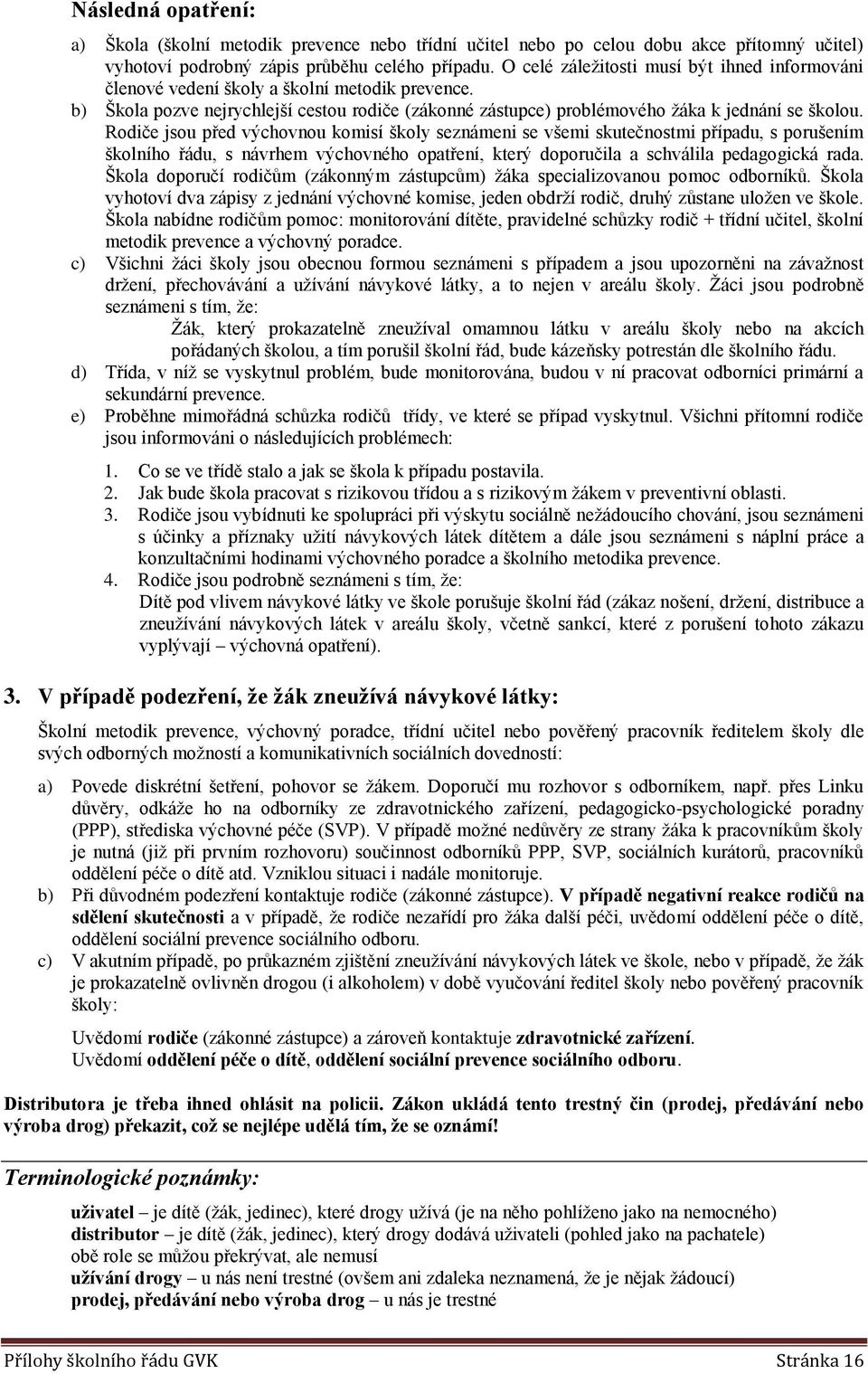 Rdiče jsu před výchvnu kmisí škly seznámeni se všemi skutečnstmi případu, s prušením šklníh řádu, s návrhem výchvnéh patření, který dpručila a schválila pedaggická rada.