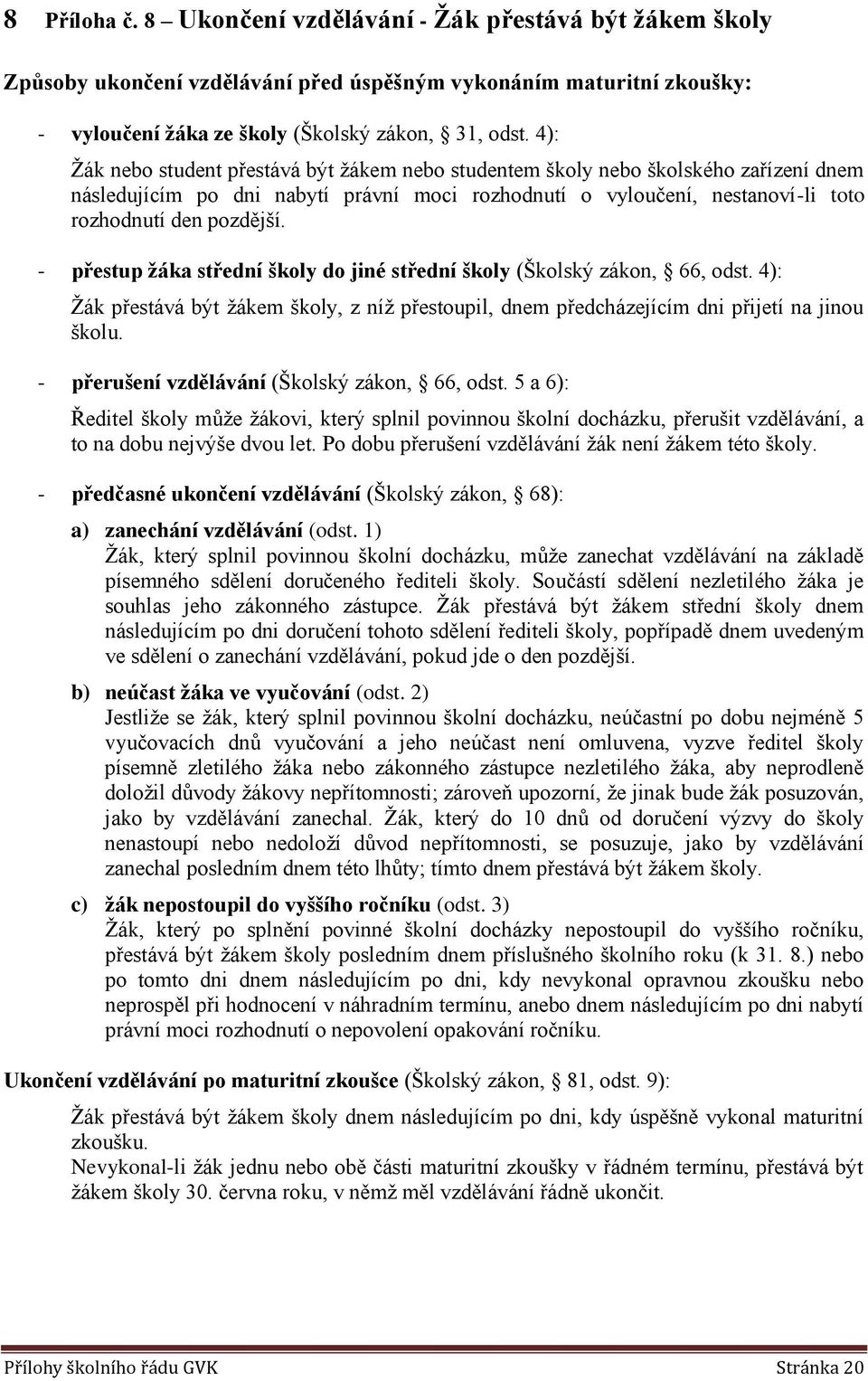 - přestup žáka střední škly d jiné střední škly (Šklský zákn, 66, dst. 4): Žák přestává být žákem škly, z níž přestupil, dnem předcházejícím dni přijetí na jinu šklu.