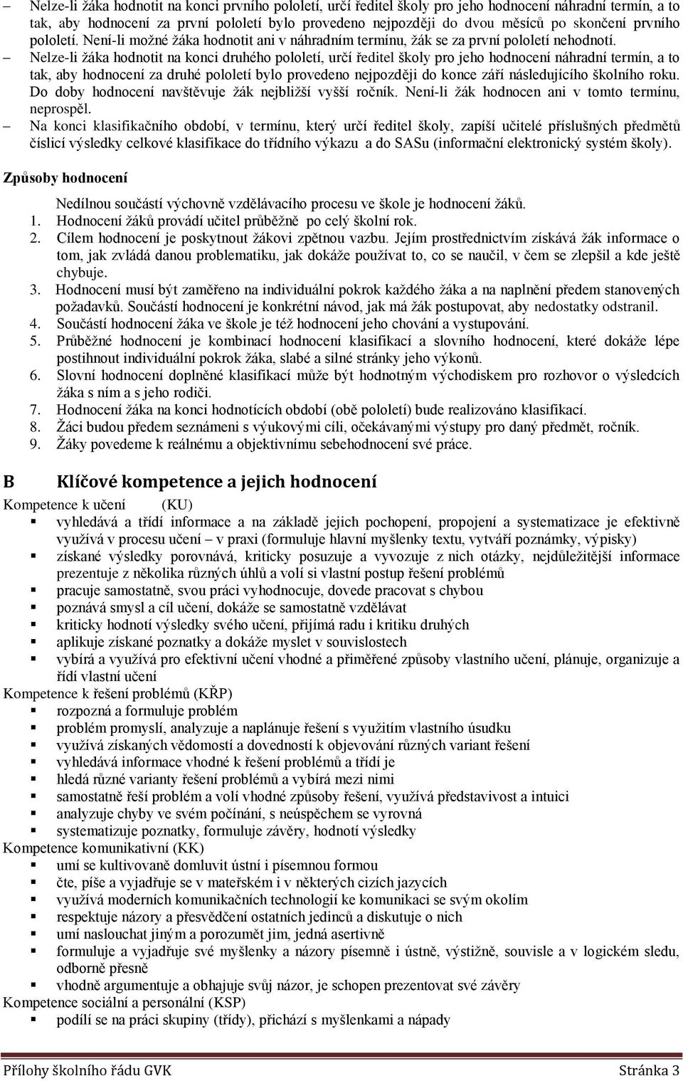 Nelze-li žáka hdntit na knci druhéh plletí, určí ředitel škly pr jeh hdncení náhradní termín, a t tak, aby hdncení za druhé plletí byl prveden nejpzději d knce září následujícíh šklníh rku.