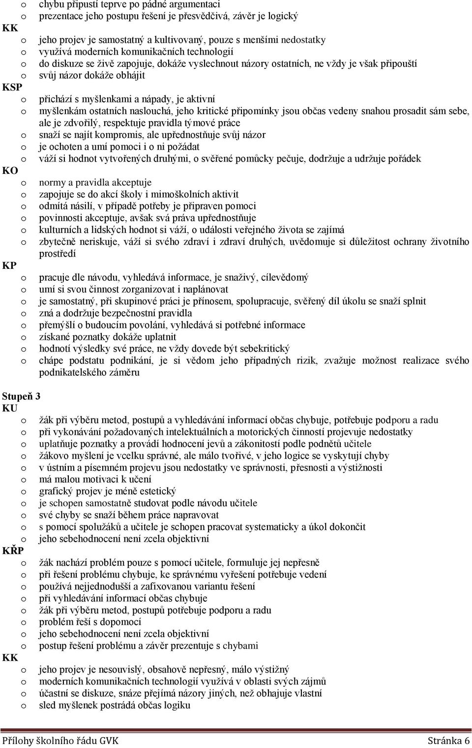 nasluchá, jeh kritické připmínky jsu bčas vedeny snahu prsadit sám sebe, ale je zdvřilý, respektuje pravidla týmvé práce snaží se najít kmprmis, ale upřednstňuje svůj názr je chten a umí pmci i ni