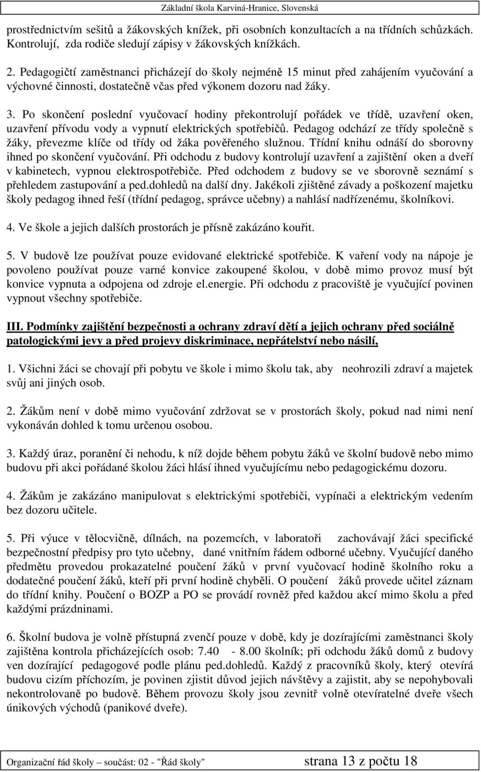 Po skončení poslední vyučovací hodiny překontrolují pořádek ve třídě, uzavření oken, uzavření přívodu vody a vypnutí elektrických spotřebičů.